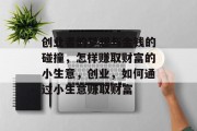 创业者的梦想与金钱的碰撞，怎样赚取财富的小生意，创业，如何通过小生意赚取财富