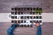如何通过正确决策实现财富增长——该做什么赚钱，通过明智决策实现财富增长，如何选择正确的赚钱途径