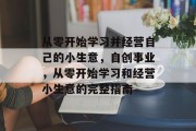 从零开始学习并经营自己的小生意，自创事业，从零开始学习和经营小生意的完整指南