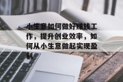 小生意如何做好赚钱工作，提升创业效率，如何从小生意做起实现盈利