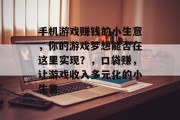 手机游戏赚钱的小生意，你的游戏梦想能否在这里实现？，口袋赚，让游戏收入多元化的小生意