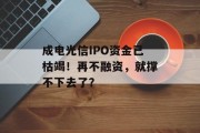 成电光信IPO资金已枯竭！再不融资，就撑不下去了？