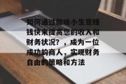 如何通过做啥小生意赚钱快来提高您的收入和财务状况？，成为一位成功的商人，实现财务自由的策略和方法
