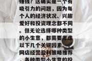 网店小生意可以卖什么赚钱？这确实是一个有吸引力的问题，因为每个人的经济状况、兴趣爱好和投资理念都不同。但无论选择哪种类型的小生意，都需要考虑以下几个关键因素。，网店经营盈利策略推荐，各种类型小生意的投资与收益分析