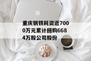 重庆钢铁耗资近7000万元累计回购6684万股公司股份