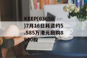 KEEP(03650)7月16日耗资约5.585万港元回购8900股