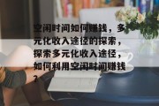 空闲时间如何赚钱，多元化收入途径的探索，探索多元化收入途径，如何利用空闲时间赚钱？