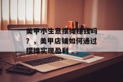 美甲小生意摆摊赚钱吗？，美甲店铺如何通过摆摊实现盈利