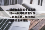 适合女士做的小生意赚钱——以网络销售为例，网商之路，如何通过网络销售来赚钱