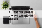 医疗器械小生意赚钱吗？，医疗器械创业指南，一个小生意的盈利模式和前景
