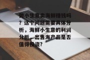 做小生意卖海鲜赚钱吗？这个问题需要具体分析，海鲜小生意的利润分析，出售海产品是否值得投资?