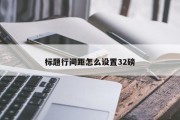 标题行间距怎么设置32磅