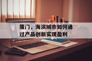 厦门，海滨城市如何通过产品创新实现盈利