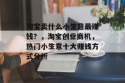 淘宝卖什么小生意最赚钱？，淘宝创业商机，热门小生意十大赚钱方式分析