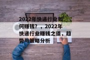 2022年快递行业如何赚钱？，2022年快递行业赚钱之道，趋势与策略分析