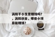 涡阳干小生意赚钱吗？，涡阳创业，哪些小项目能赚钱？