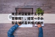 现在开店能做什么小生意赚钱？，经营一个小型店铺的盈利模式解析