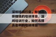 深圳培训行业，如何选择赚钱的培训项目，深圳培训行业，如何选择高盈利的培训项目