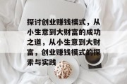 探讨创业赚钱模式，从小生意到大财富的成功之道，从小生意到大财富，创业赚钱模式的探索与实践