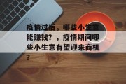 疫情过后，哪些小生意能赚钱？，疫情期间哪些小生意有望迎来商机？
