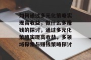如何通过多元化策略实现高收益，做什么多赚钱的探讨，通过多元化策略实现高收益，多领域探索与赚钱策略探讨