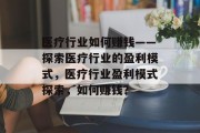 医疗行业如何赚钱——探索医疗行业的盈利模式，医疗行业盈利模式探索，如何赚钱？