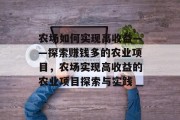 农场如何实现高收益——探索赚钱多的农业项目，农场实现高收益的农业项目探索与实践