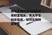 男学生如何通过创业实现财富增长，男大学生创业指南，如何实现财富增长