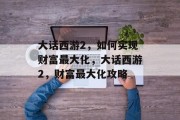 大话西游2，如何实现财富最大化，大话西游2，财富最大化攻略