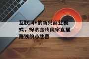 互联网+的新兴商业模式，探索金砖国家直播赚钱的小生意