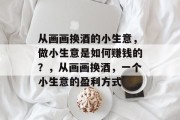 从画画换酒的小生意，做小生意是如何赚钱的？，从画画换酒，一个小生意的盈利方式