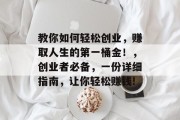 教你如何轻松创业，赚取人生的第一桶金！，创业者必备，一份详细指南，让你轻松赚钱!