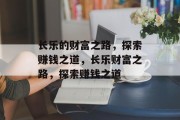 长乐的财富之路，探索赚钱之道，长乐财富之路，探索赚钱之道