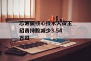 芯源微核心技术人员王绍勇持股减少3.54万股