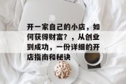 开一家自己的小店，如何获得财富？，从创业到成功，一份详细的开店指南和秘诀
