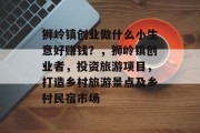 狮岭镇创业做什么小生意好赚钱？，狮岭镇创业者，投资旅游项目，打造乡村旅游景点及乡村民宿市场