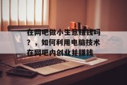 在网吧做小生意赚钱吗？，如何利用电脑技术在网吧内创业并赚钱