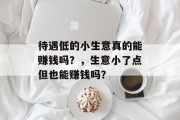 待遇低的小生意真的能赚钱吗？，生意小了点但也能赚钱吗？
