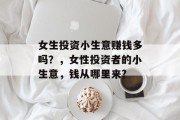 女生投资小生意赚钱多吗？，女性投资者的小生意，钱从哪里来?