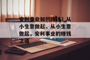 安利事业如何赚钱？从小生意做起，从小生意做起，安利事业的赚钱之道