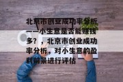 北京市创业成功率分析——小生意是否能赚钱多？，北京市创业成功率分析，对小生意的盈利前景进行评估