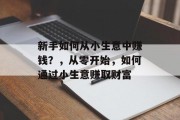 新手如何从小生意中赚钱？，从零开始，如何通过小生意赚取财富