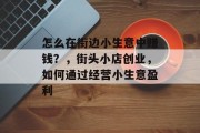 怎么在街边小生意中赚钱？，街头小店创业，如何通过经营小生意盈利