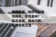 临近清明，如何巧妙抓住商机，实现盈利？，临近清明，商机巧抓，盈利实现之道