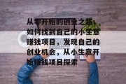 从零开始的创业之路，如何找到自己的小生意赚钱项目，发现自己的创业机会，从小生意开始赚钱项目探索