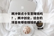 腾冲做点小生意赚钱吗？，腾冲创业，适合的项目有哪些赚钱机会?