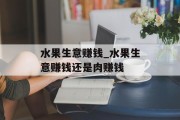 水果生意赚钱_水果生意赚钱还是肉赚钱