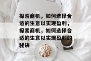 探索商机，如何选择合适的生意以实现盈利，探索商机，如何选择合适的生意以实现盈利的秘诀