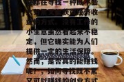 在当今社会中，不少女性都在寻找一种既不会太劳累又能获得经济收益的方式。没有工作的小生意虽然看起来不稳定，但它确实能为人们提供一定的生活保障。然而，是否真的能赚钱呢？，如何寻找既不累又可以赚钱的创业方式?