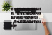 修车行如何通过服务赚钱，修车行通过服务赚钱的途径与策略标题，，修车行服务盈利策略解析